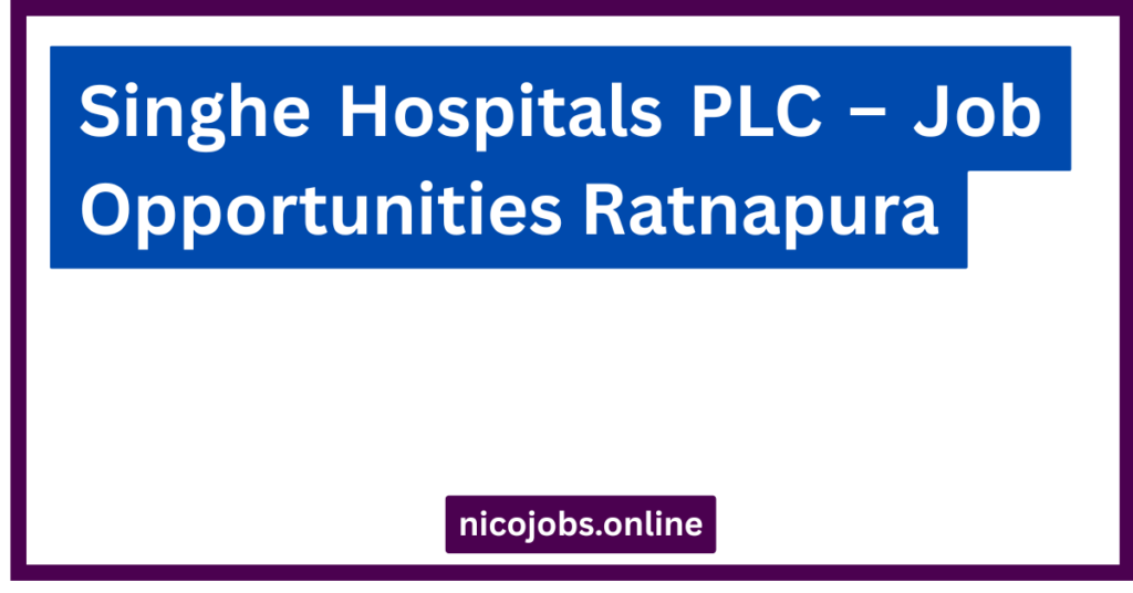 Singhe Hospitals PLC – Job Opportunities Ratnapura